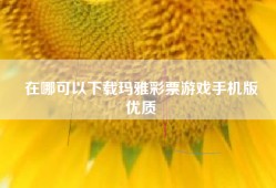 在哪可以下载玛雅彩票游戏手机版
优质