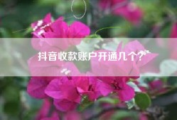 抖音收款账户开通几个？