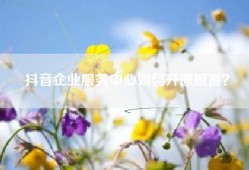 抖音企业服务中心如何开通橱窗？