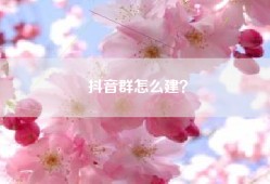 抖音群怎么建？