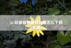 567彩票最新版官方版怎么下载
优质