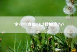 企业号直播可以挂橱窗吗？