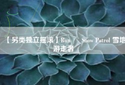 【另类独立摇滚】Run – Snow Patrol 雪地游走者