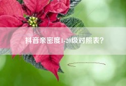 抖音亲密度1-20级对照表？