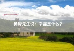 杨绛先生说：幸福是什么？