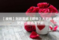 【视频】刘若英唱《后来》大泪崩 感动哭到一度唱不下去