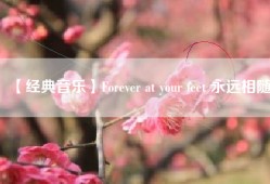 【经典音乐】Forever at your feet 永远相随