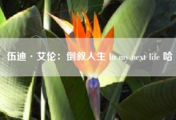 伍迪·艾伦：倒叙人生 In my next life 哈