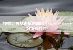 视频：男女声惊艳翻唱《Counting Stars》好听到炸裂！