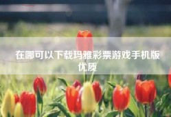 在哪可以下载玛雅彩票游戏手机版
优质