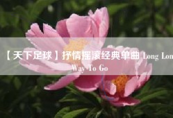 【天下足球】抒情摇滚经典单曲 Long Long Way To Go