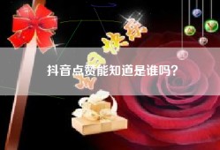 抖音点赞能知道是谁吗？