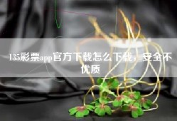 135彩票app官方下载怎么下载，安全不
优质