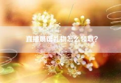 直播展馆礼物怎么领取？