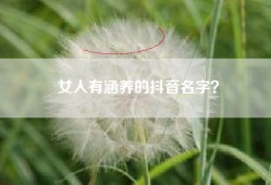 女人有涵养的抖音名字？