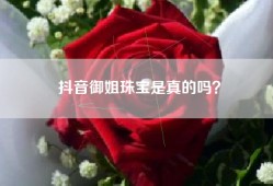 抖音御姐珠宝是真的吗？