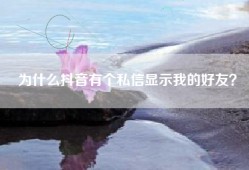 为什么抖音有个私信显示我的好友？