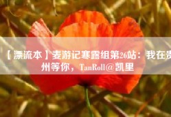 【漂流本】麦游记寒露组第26站：我在贵州等你，TanRoll@凯里