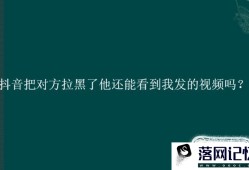 抖音把对方拉黑了他还能看到我发的视频吗？优质