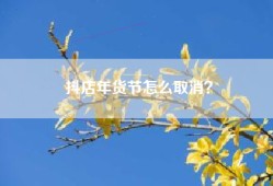 抖店年货节怎么取消？