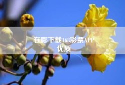 在哪下载168彩票APP
优质