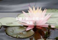 在哪下载168彩票APP
优质