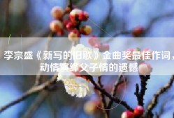 李宗盛《新写的旧歌》金曲奖最佳作词，动情演绎父子情的遗憾