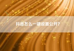 抖音怎么一键设置公开？