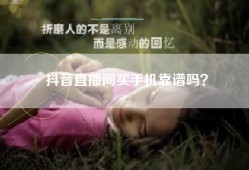 抖音直播间买手机靠谱吗？