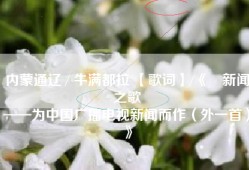 内蒙通辽 / 牛满都拉 【歌词】/《​新闻之歌
——为中国广播电视新闻而作（外一首）》