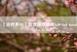 【治愈系MV】饥饿游戏插曲Safe And Sound – Taylor Swift