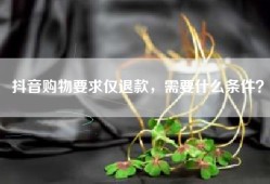 抖音购物要求仅退款，需要什么条件？