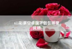 655彩票安卓版下载在哪里
优质