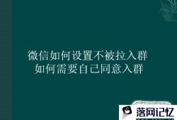 微信如何设置不被拉入群 如何需要自己同意入群优质