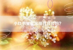 小红书里能出现抖音号吗？