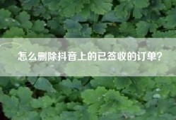 怎么删除抖音上的已签收的订单？