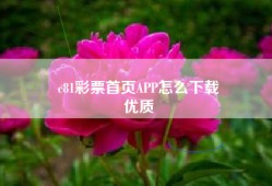 c81彩票首页APP怎么下载
优质