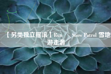 【另类独立摇滚】Run – Snow Patrol 雪地游走者  第1张