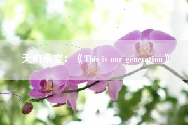 天府事变：《This is our generation》  第1张