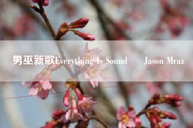 男巫新歌Everything Is Sound – Jason Mraz  第1张