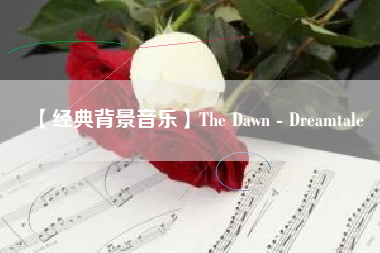 【经典背景音乐】The Dawn - Dreamtale  第1张