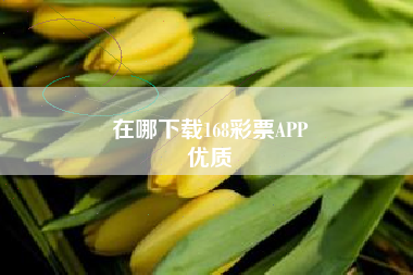 在哪下载168彩票APP
优质  第162张