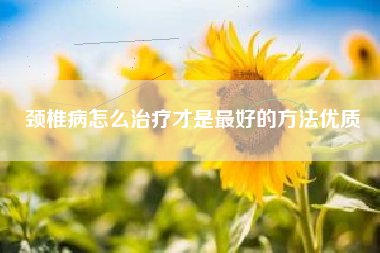 颈椎病怎么治疗才是最好的方法优质  第1张