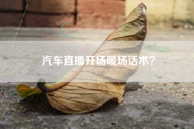 汽车直播开场暖场话术？  第1张