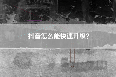 抖音怎么能快速升级？  第1张