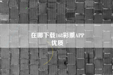 在哪下载168彩票APP
优质  第128张