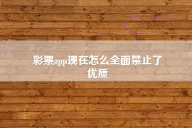 彩票app现在怎么全面禁止了
优质  第44张