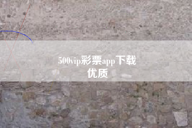 500vip彩票app下载
优质  第53张