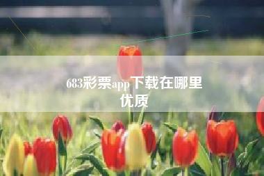 683彩票app下载在哪里
优质  第41张