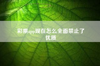 彩票app现在怎么全面禁止了
优质  第25张